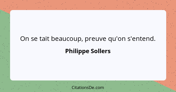 On se tait beaucoup, preuve qu'on s'entend.... - Philippe Sollers