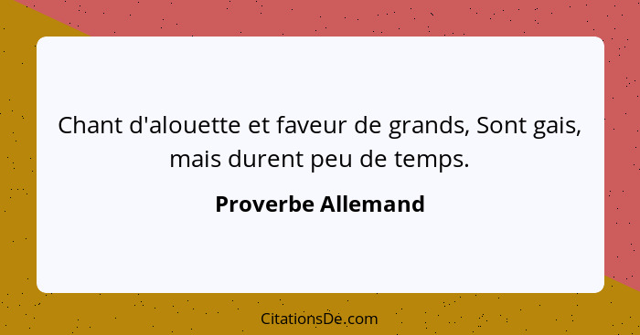 Chant d'alouette et faveur de grands, Sont gais, mais durent peu de temps.... - Proverbe Allemand