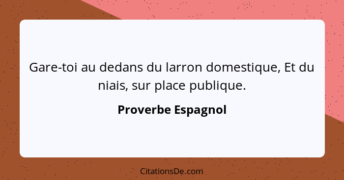 Gare-toi au dedans du larron domestique, Et du niais, sur place publique.... - Proverbe Espagnol