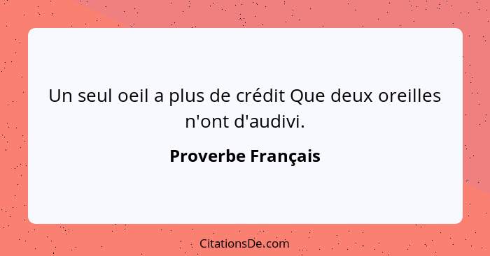 Un seul oeil a plus de crédit Que deux oreilles n'ont d'audivi.... - Proverbe Français