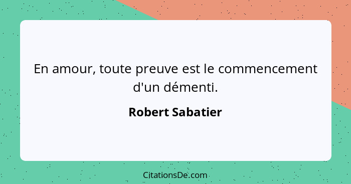 En amour, toute preuve est le commencement d'un démenti.... - Robert Sabatier