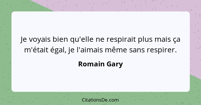 Je voyais bien qu'elle ne respirait plus mais ça m'était égal, je l'aimais même sans respirer.... - Romain Gary