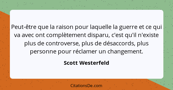 Peut-être que la raison pour laquelle la guerre et ce qui va avec ont complètement disparu, c'est qu'il n'existe plus de controvers... - Scott Westerfeld