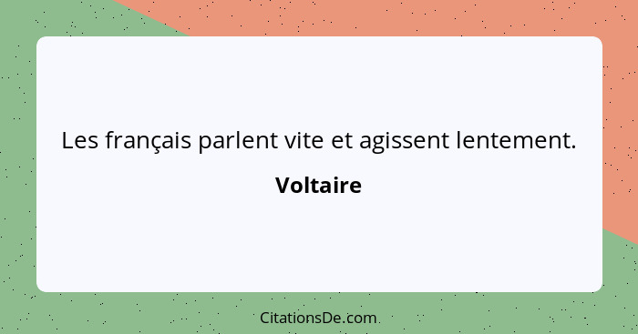 Les français parlent vite et agissent lentement.... - Voltaire