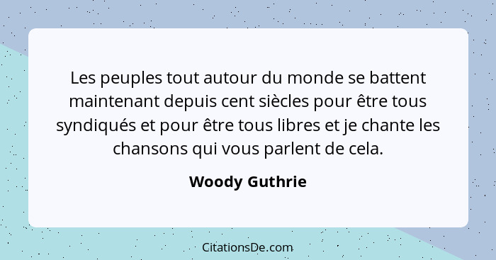 Les peuples tout autour du monde se battent maintenant depuis cent siècles pour être tous syndiqués et pour être tous libres et je cha... - Woody Guthrie