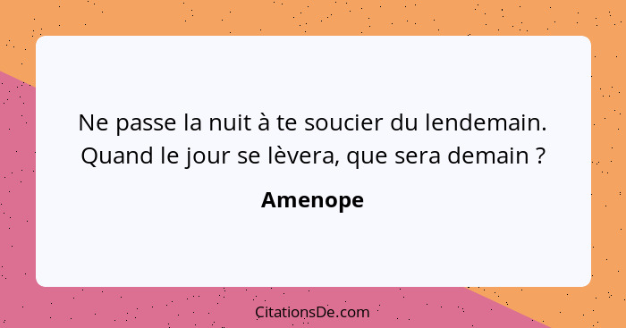 Ne passe la nuit à te soucier du lendemain. Quand le jour se lèvera, que sera demain ?... - Amenope