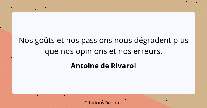 Nos goûts et nos passions nous dégradent plus que nos opinions et nos erreurs.... - Antoine de Rivarol