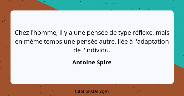 Chez l'homme, il y a une pensée de type réflexe, mais en même temps une pensée autre, liée à l'adaptation de l'individu.... - Antoine Spire