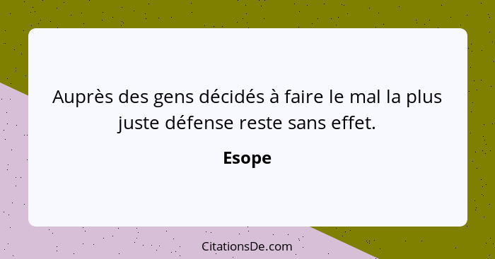 Auprès des gens décidés à faire le mal la plus juste défense reste sans effet.... - Esope