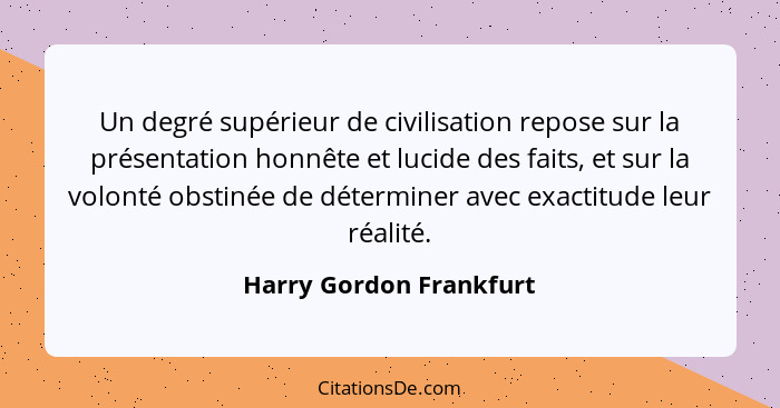 Un degré supérieur de civilisation repose sur la présentation honnête et lucide des faits, et sur la volonté obstinée de déte... - Harry Gordon Frankfurt