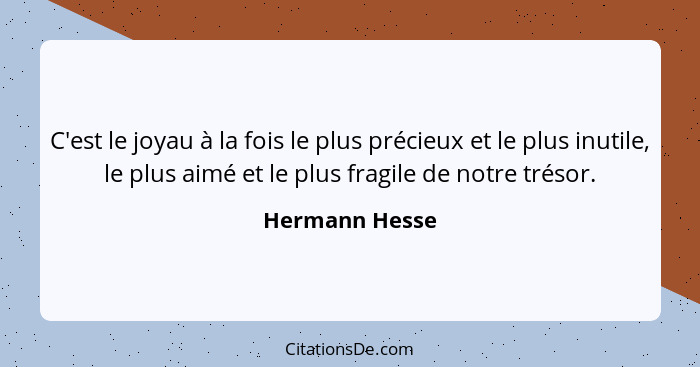 C'est le joyau à la fois le plus précieux et le plus inutile, le plus aimé et le plus fragile de notre trésor.... - Hermann Hesse