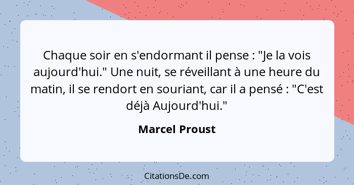 Chaque soir en s'endormant il pense : "Je la vois aujourd'hui." Une nuit, se réveillant à une heure du matin, il se rendort en so... - Marcel Proust