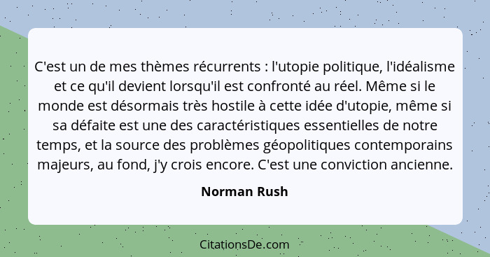 C'est un de mes thèmes récurrents : l'utopie politique, l'idéalisme et ce qu'il devient lorsqu'il est confronté au réel. Même si le... - Norman Rush