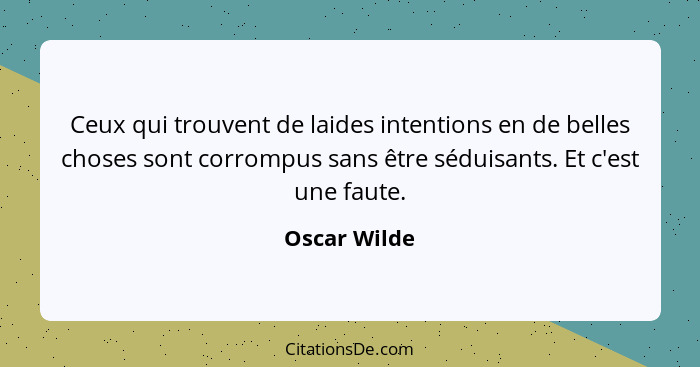 Ceux qui trouvent de laides intentions en de belles choses sont corrompus sans être séduisants. Et c'est une faute.... - Oscar Wilde