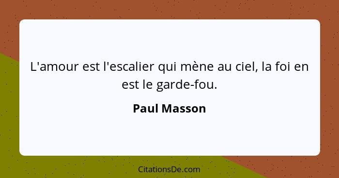 L'amour est l'escalier qui mène au ciel, la foi en est le garde-fou.... - Paul Masson