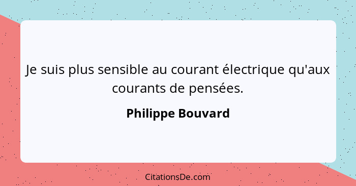 Je suis plus sensible au courant électrique qu'aux courants de pensées.... - Philippe Bouvard