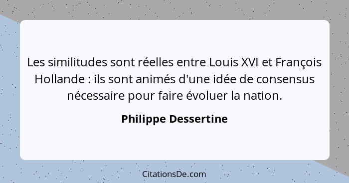 Les similitudes sont réelles entre Louis XVI et François Hollande : ils sont animés d'une idée de consensus nécessaire pour... - Philippe Dessertine