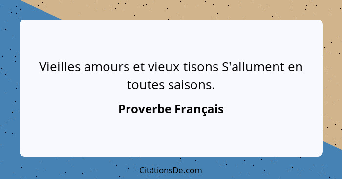 Vieilles amours et vieux tisons S'allument en toutes saisons.... - Proverbe Français