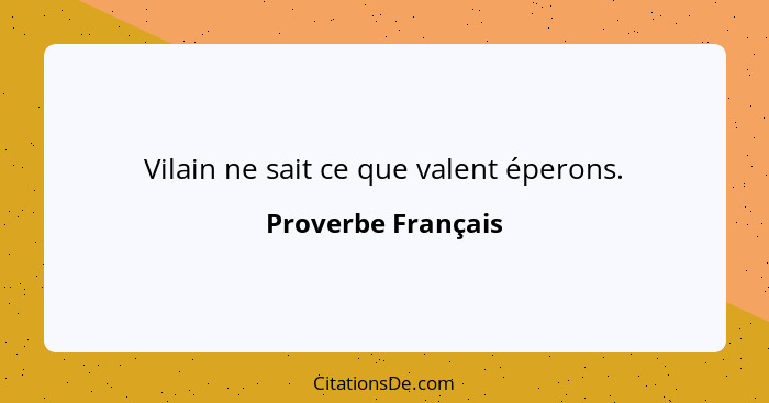 Vilain ne sait ce que valent éperons.... - Proverbe Français