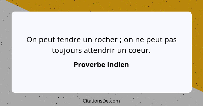 On peut fendre un rocher ; on ne peut pas toujours attendrir un coeur.... - Proverbe Indien