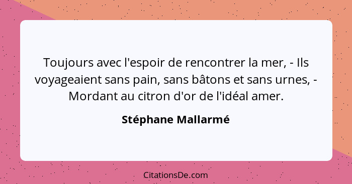 Toujours avec l'espoir de rencontrer la mer, - Ils voyageaient sans pain, sans bâtons et sans urnes, - Mordant au citron d'or de l... - Stéphane Mallarmé