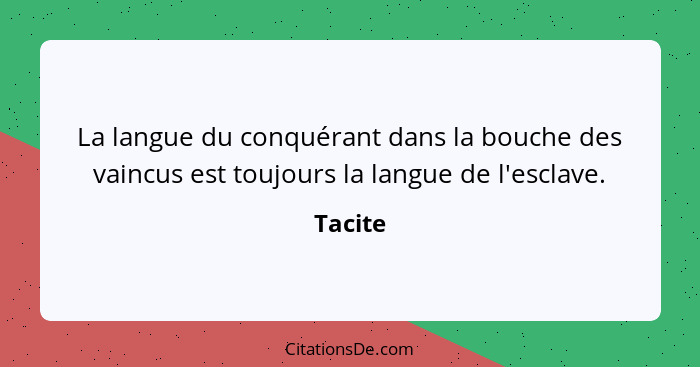 La langue du conquérant dans la bouche des vaincus est toujours la langue de l'esclave.... - Tacite