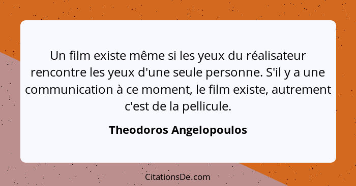 Un film existe même si les yeux du réalisateur rencontre les yeux d'une seule personne. S'il y a une communication à ce momen... - Theodoros Angelopoulos