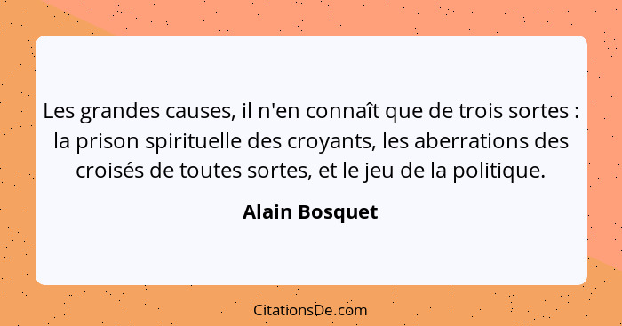 Les grandes causes, il n'en connaît que de trois sortes : la prison spirituelle des croyants, les aberrations des croisés de tout... - Alain Bosquet