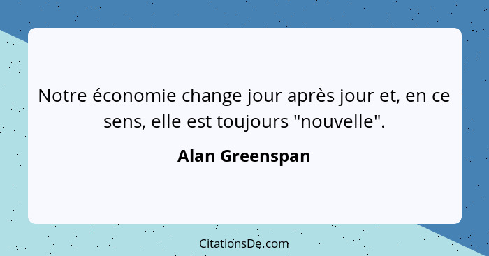 Notre économie change jour après jour et, en ce sens, elle est toujours "nouvelle".... - Alan Greenspan