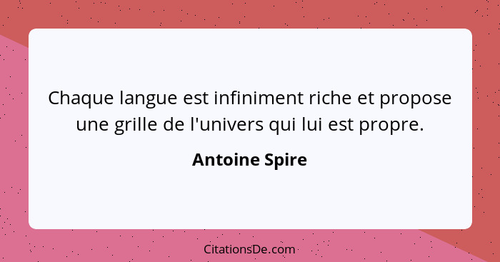 Chaque langue est infiniment riche et propose une grille de l'univers qui lui est propre.... - Antoine Spire