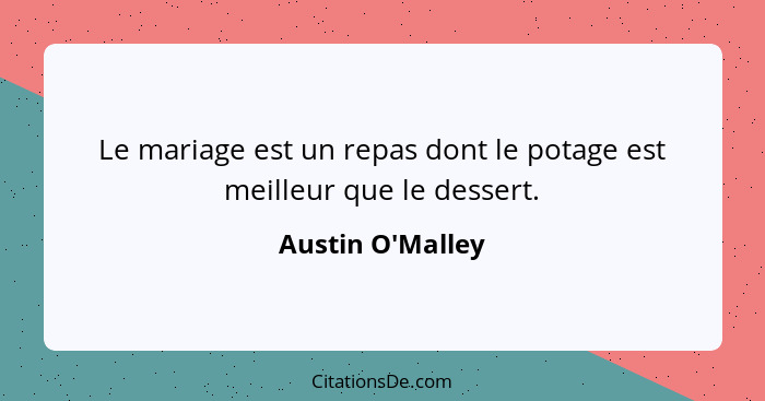 Le mariage est un repas dont le potage est meilleur que le dessert.... - Austin O'Malley