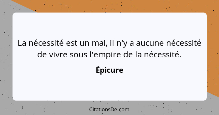 La nécessité est un mal, il n'y a aucune nécessité de vivre sous l'empire de la nécessité.... - Épicure