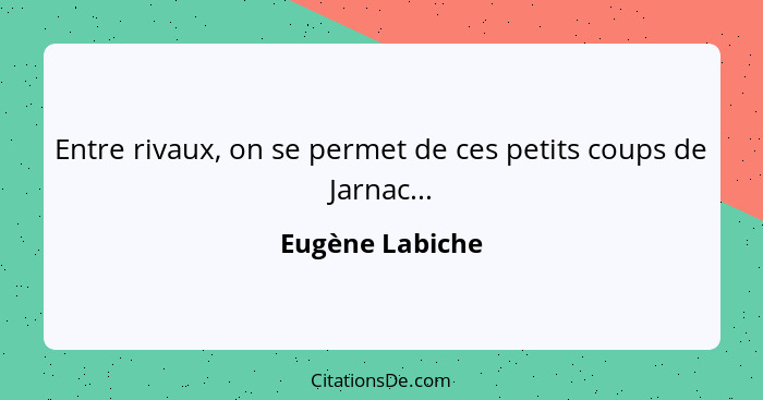 Entre rivaux, on se permet de ces petits coups de Jarnac...... - Eugène Labiche