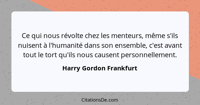 Ce qui nous révolte chez les menteurs, même s'ils nuisent à l'humanité dans son ensemble, c'est avant tout le tort qu'ils nou... - Harry Gordon Frankfurt