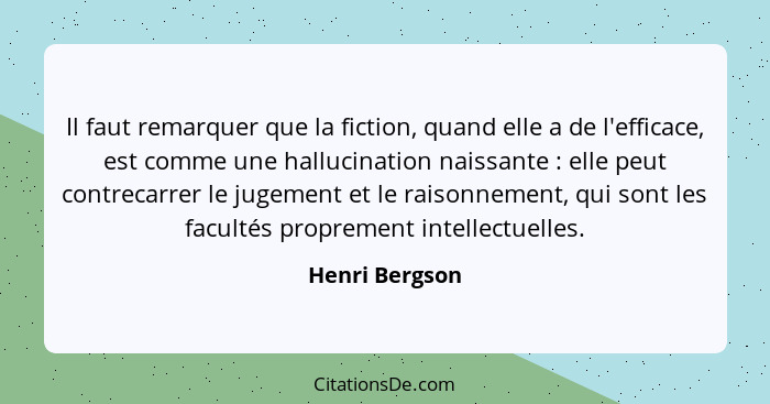 Il faut remarquer que la fiction, quand elle a de l'efficace, est comme une hallucination naissante : elle peut contrecarrer le j... - Henri Bergson