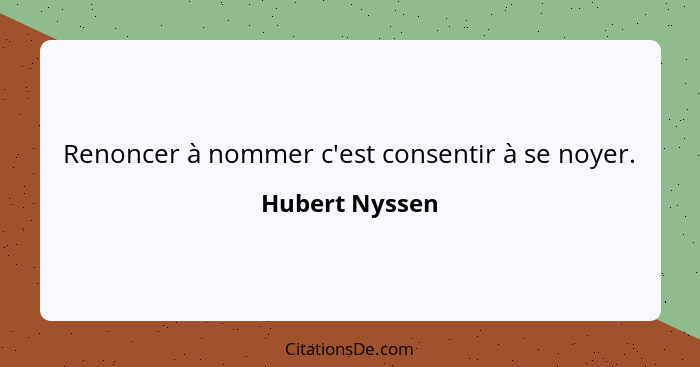 Renoncer à nommer c'est consentir à se noyer.... - Hubert Nyssen