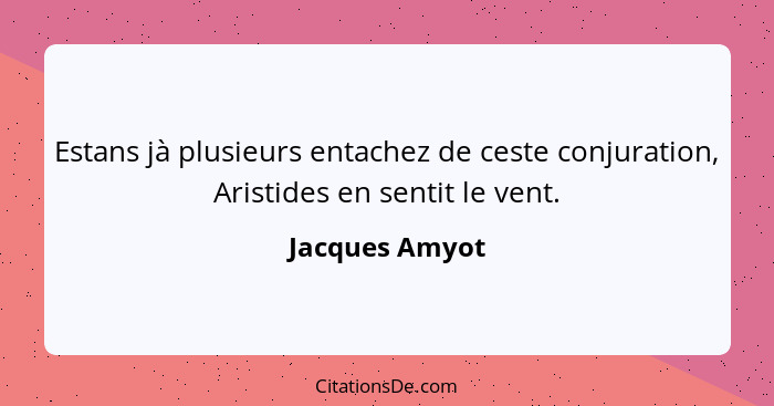 Estans jà plusieurs entachez de ceste conjuration, Aristides en sentit le vent.... - Jacques Amyot