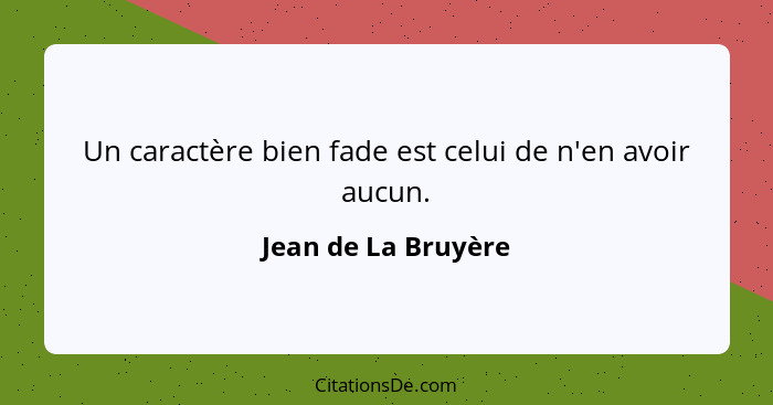 Un caractère bien fade est celui de n'en avoir aucun.... - Jean de La Bruyère