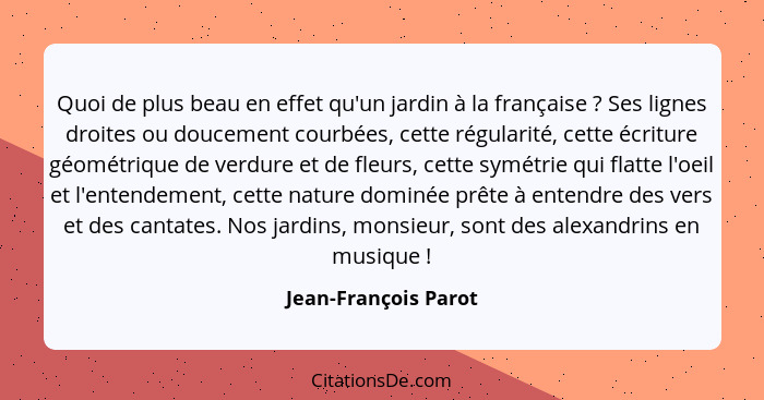 Quoi de plus beau en effet qu'un jardin à la française ? Ses lignes droites ou doucement courbées, cette régularité, cette... - Jean-François Parot