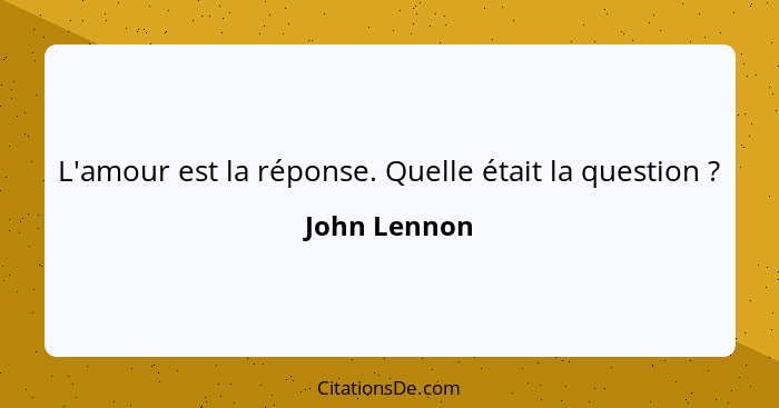 L'amour est la réponse. Quelle était la question ?... - John Lennon