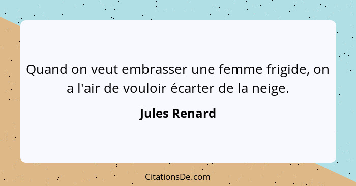 Quand on veut embrasser une femme frigide, on a l'air de vouloir écarter de la neige.... - Jules Renard