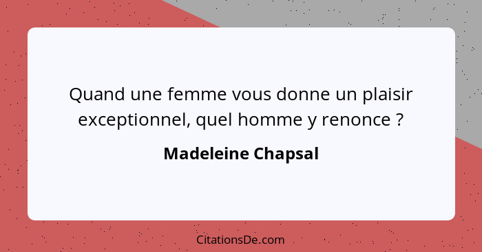 Quand une femme vous donne un plaisir exceptionnel, quel homme y renonce ?... - Madeleine Chapsal