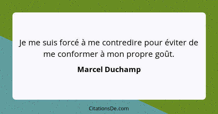 Je me suis forcé à me contredire pour éviter de me conformer à mon propre goût.... - Marcel Duchamp