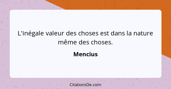 L'inégale valeur des choses est dans la nature même des choses.... - Mencius