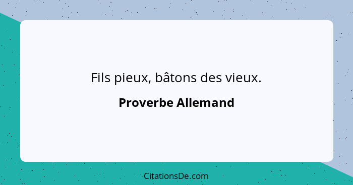 Fils pieux, bâtons des vieux.... - Proverbe Allemand