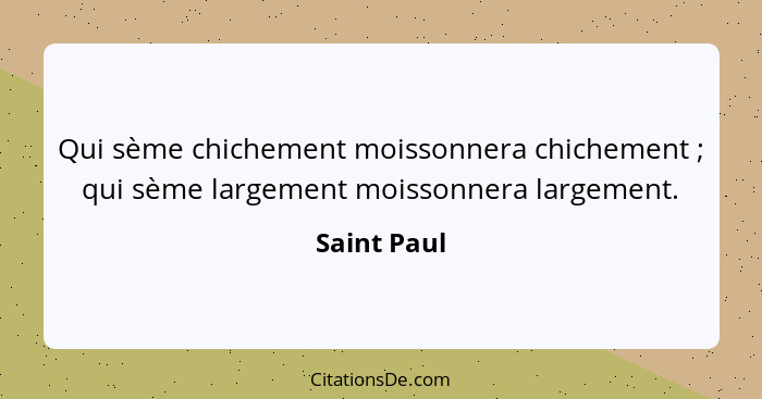 Qui sème chichement moissonnera chichement ; qui sème largement moissonnera largement.... - Saint Paul