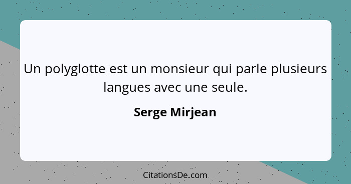 Un polyglotte est un monsieur qui parle plusieurs langues avec une seule.... - Serge Mirjean