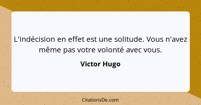 L'indécision en effet est une solitude. Vous n'avez même pas votre volonté avec vous.... - Victor Hugo