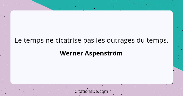 Le temps ne cicatrise pas les outrages du temps.... - Werner Aspenström