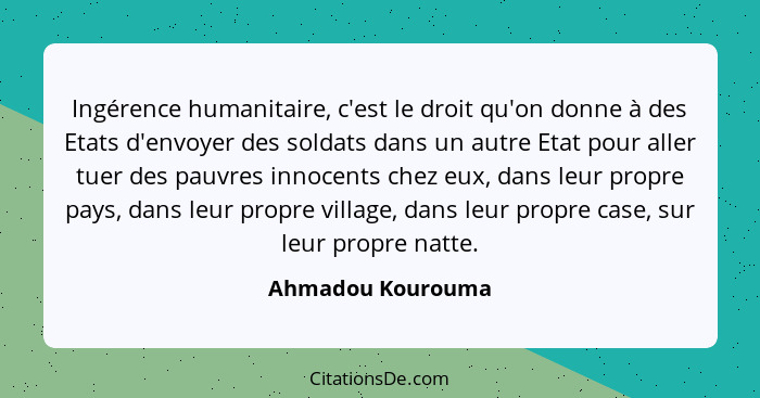 Ingérence humanitaire, c'est le droit qu'on donne à des Etats d'envoyer des soldats dans un autre Etat pour aller tuer des pauvres... - Ahmadou Kourouma